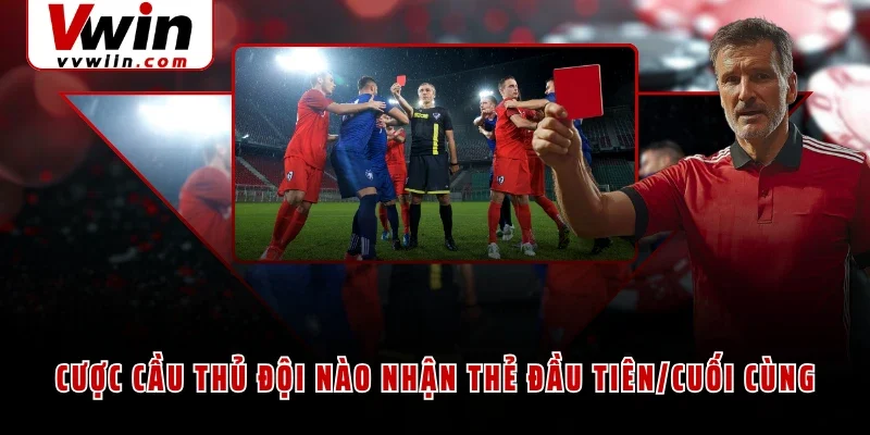 Cược cầu thủ đội nào nhận thẻ đầu tiên/cuối cùng